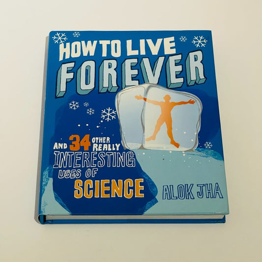 How to Live Forever: 34 Other Intersting uses of Science