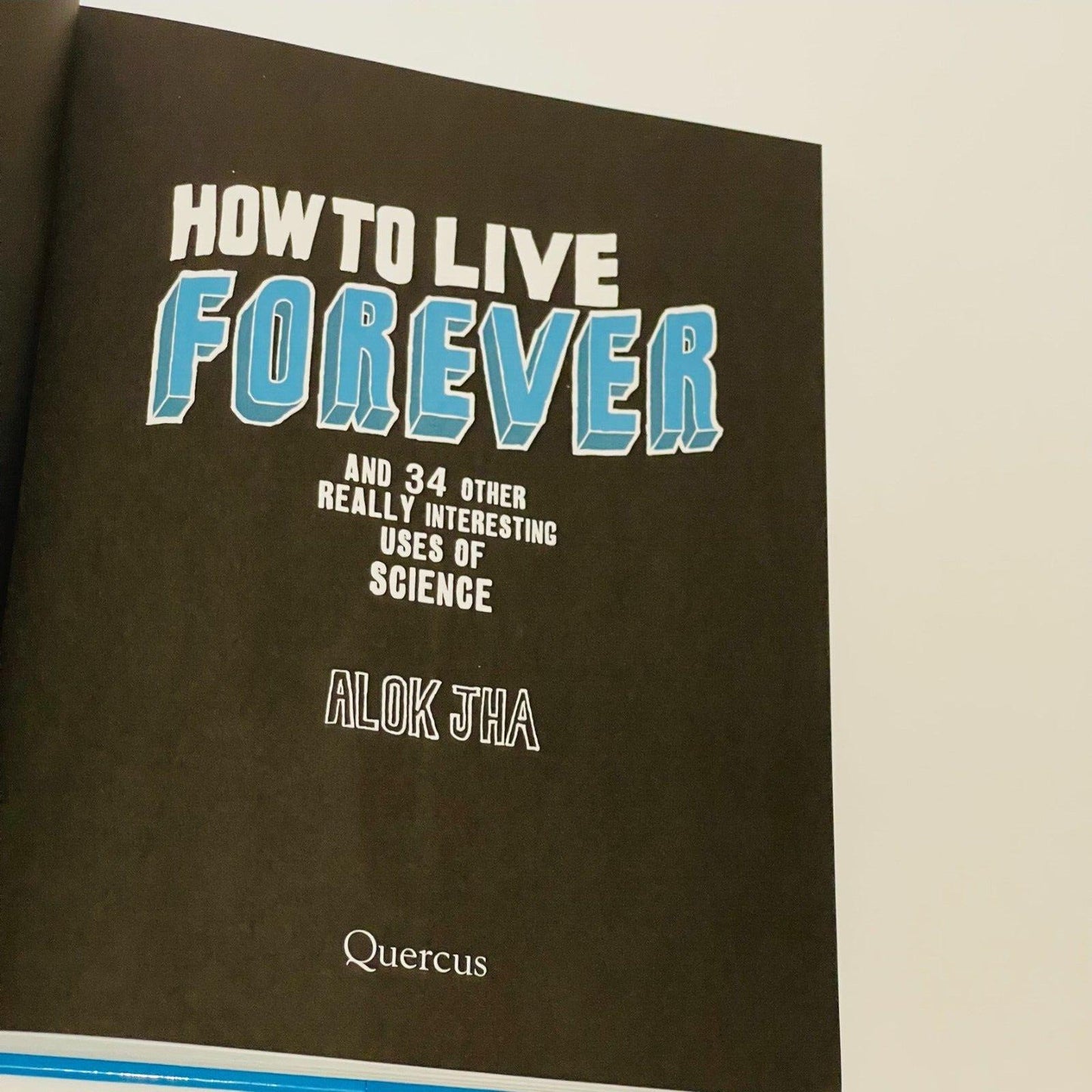 How to Live Forever: 34 Other Intersting uses of Science