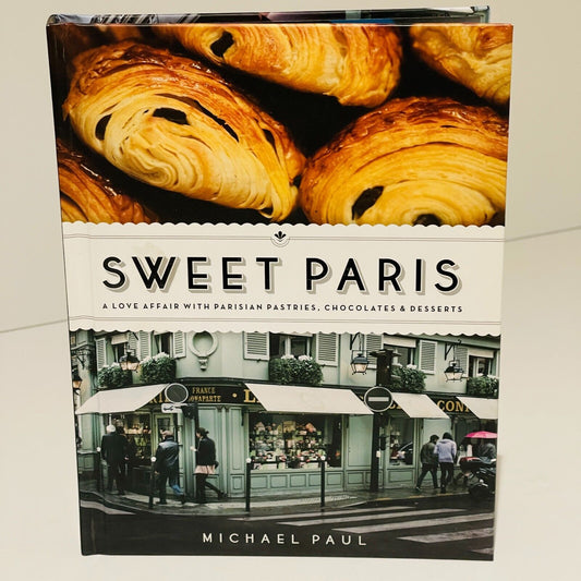 Sweet Paris: A Love Affair with Parisian Pastries, Chocolates & Desserts